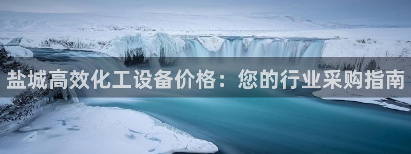 天辰娱乐都是干什么的公司：盐城高效化工设备价格：您