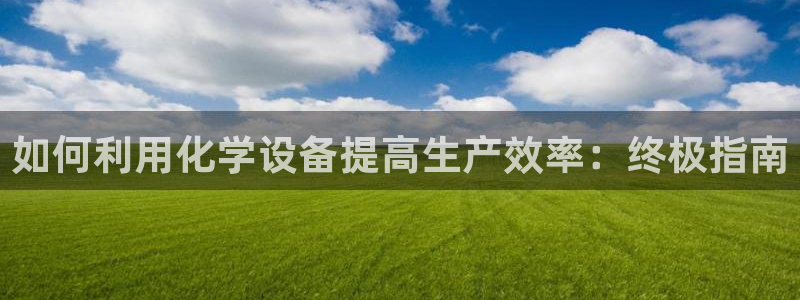 天辰平台陪 37oo735：如何利用化学设备提高生