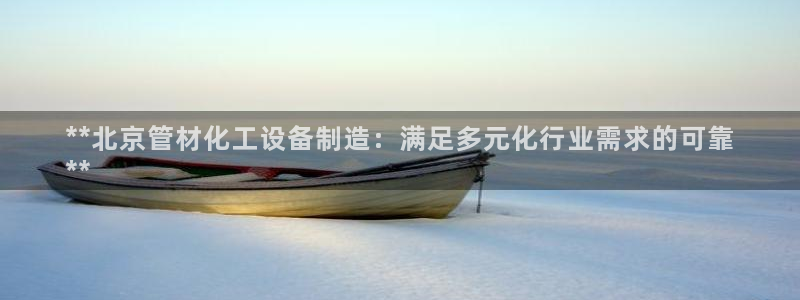 天辰娱乐百度百科：**北京管材化工设备制造：满足多