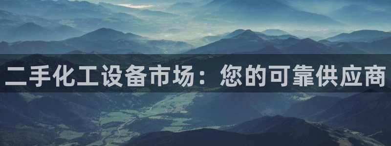 天辰平台用户注册网址：二手化工设备市场：您的可靠供