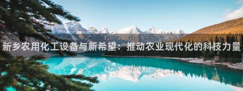 天辰平台 专用通道安全稳定：新乡农用化工设备与新希