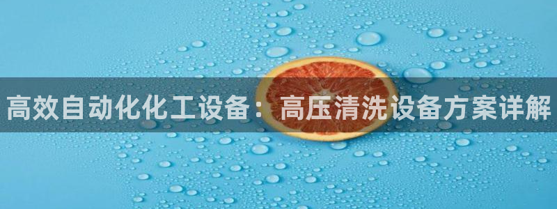 天辰平台测速登录不上去：高效自动化化工设备：高压清