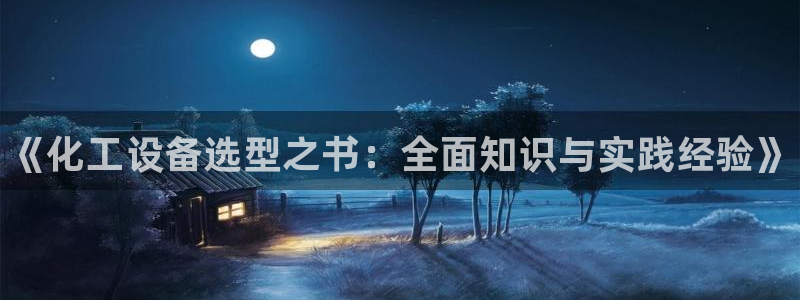 天辰会员是干什么的：《化工设备选型之书：全面知识与